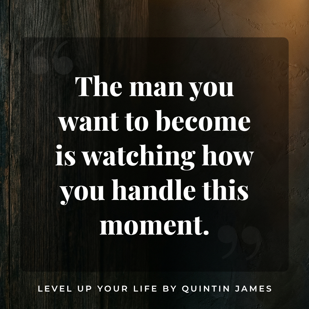 Level Up Your Life quote the man you want to become is watching how you handle this moment Quintin James